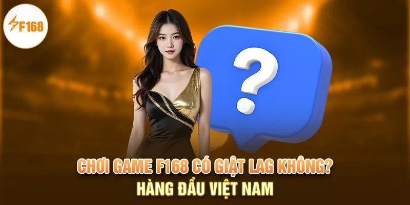 Những Câu Hỏi Thường Gặp F168 | Hiểu Rõ Hơn Về Nhà Cái 2 Chơi game F168 có giật lag không?
