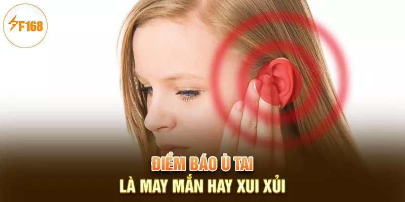 Điềm Báo Ù Tai Là May Hay Xui? F168 Giải Mã Chi Tiết 1 Điềm báo ù tai là may mắn hay xui xủi