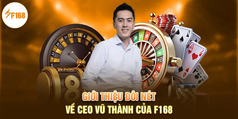 Vũ Thành F168 1 Giới thiệu đôi nét về CEO Vũ Thành của F168