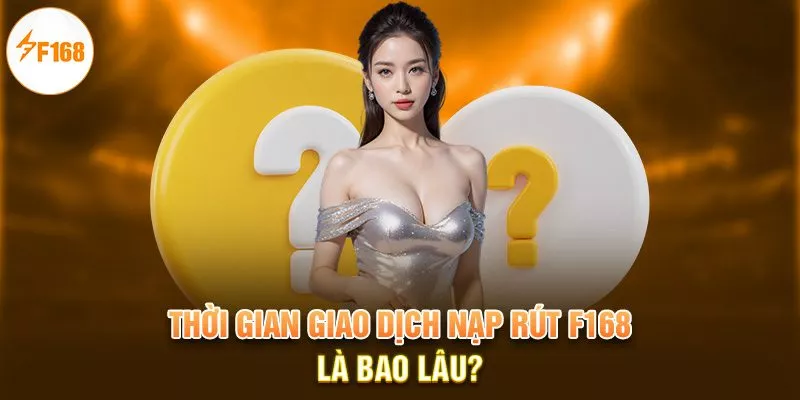 Những Câu Hỏi Thường Gặp F168 | Hiểu Rõ Hơn Về Nhà Cái 4 Thời gian giao dịch nạp rút F168 là bao lâu?